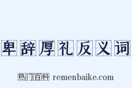 卑辞厚礼反义词是什么意思的图片